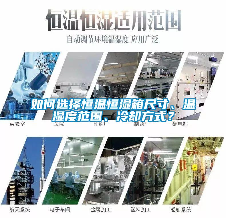如何選擇恒溫恒濕箱尺寸、溫濕度范圍、冷卻方式？
