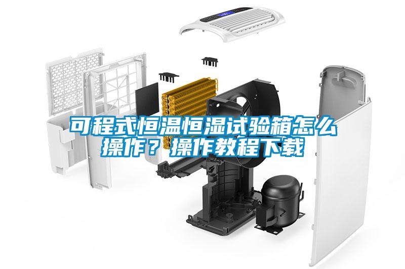 可程式恒溫恒濕試驗箱怎么操作？操作教程下載