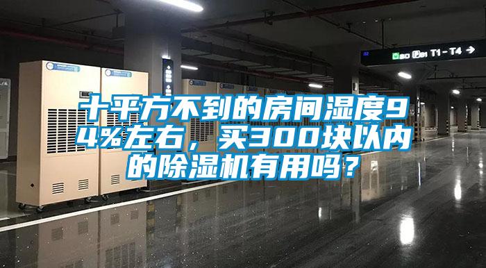 十平方不到的房間濕度94%左右，買300塊以內的除濕機有用嗎？