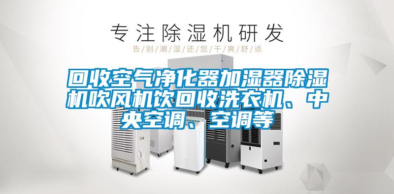 回收空氣凈化器加濕器除濕機吹風機飲回收洗衣機、中央空調、空調等