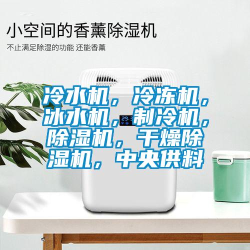 冷水機，冷凍機，冰水機，制冷機，除濕機，干燥除濕機，中央供料