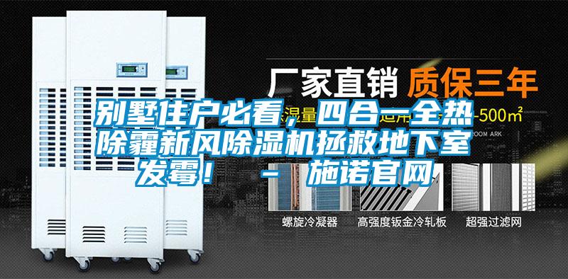 別墅住戶必看，四合一全熱除霾新風除濕機拯救地下室發霉！ – 施諾官網