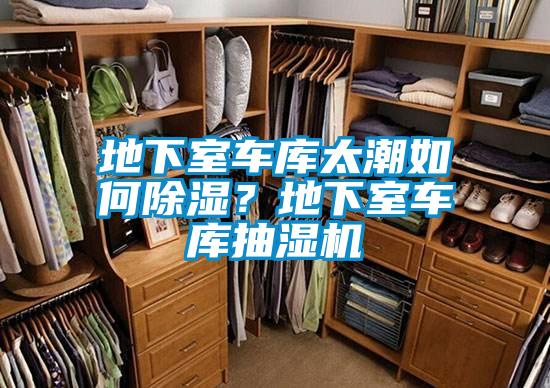 地下室車庫太潮如何除濕？地下室車庫抽濕機