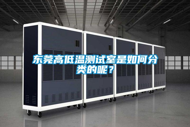 東莞高低溫測試室是如何分類的呢？