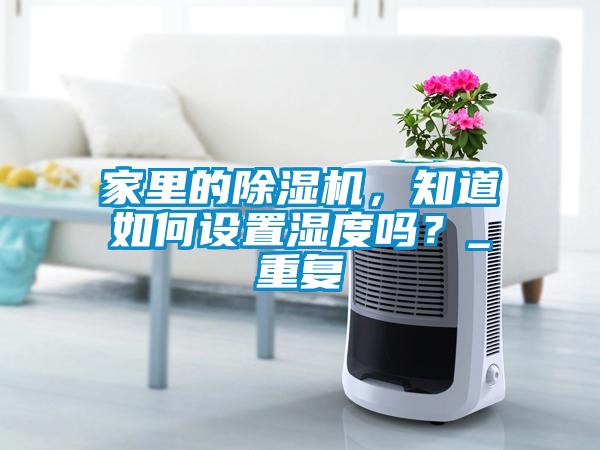 家里的除濕機，知道如何設置濕度嗎？_重復