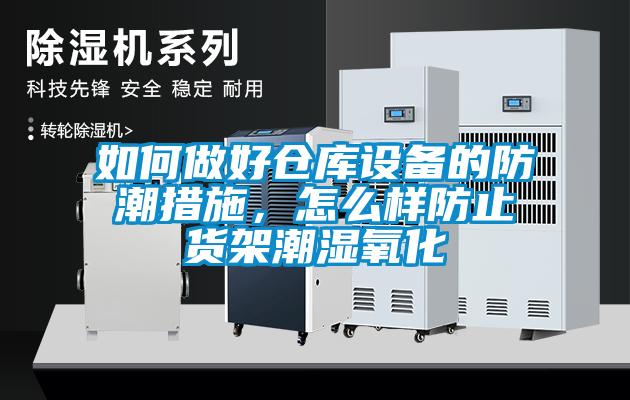 如何做好倉庫設備的防潮措施，怎么樣防止貨架潮濕氧化