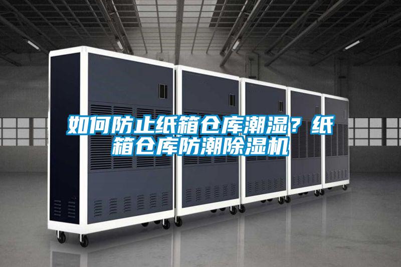 如何防止紙箱倉庫潮濕？紙箱倉庫防潮除濕機