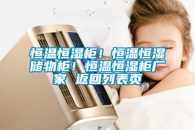恒溫恒濕柜！恒溫恒濕儲物柜！恒溫恒濕柜廠家 返回列表頁