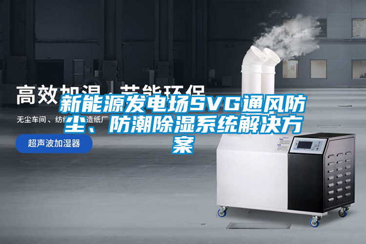 新能源發電場SVG通風防塵、防潮除濕系統解決方案