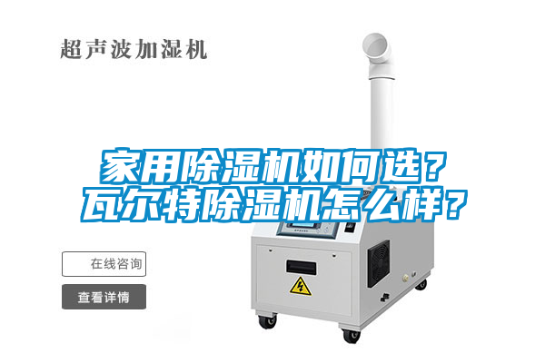 家用除濕機如何選？瓦爾特除濕機怎么樣？