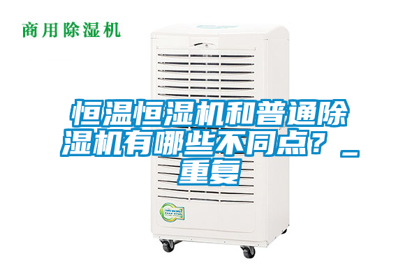 恒溫恒濕機和普通除濕機有哪些不同點？_重復