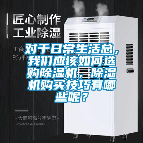 對于日常生活總，我們應該如何選購除濕機，除濕機購買技巧有哪些呢？
