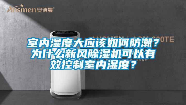 室內濕度大應該如何防潮？為什么新風除濕機可以有效控制室內濕度？