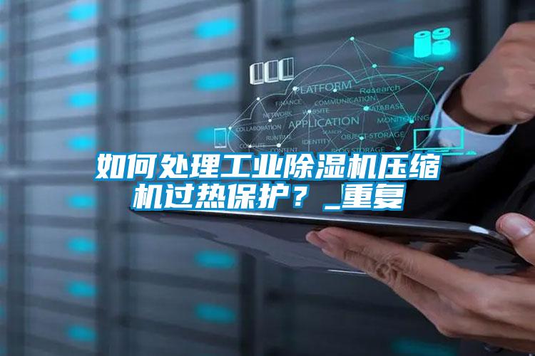 如何處理工業除濕機壓縮機過熱保護？_重復