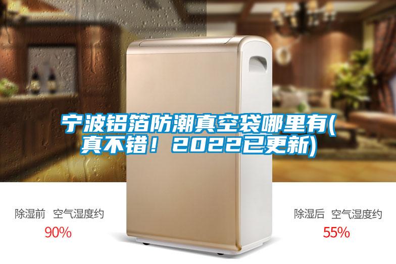 寧波鋁箔防潮真空袋哪里有(真不錯！2022已更新)