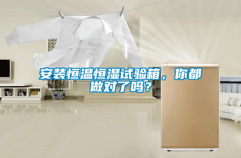 安裝恒溫恒濕試驗箱，你都做對了嗎？
