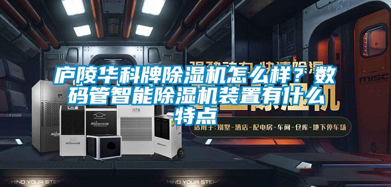 廬陵華科牌除濕機怎么樣？數碼管智能除濕機裝置有什么特點