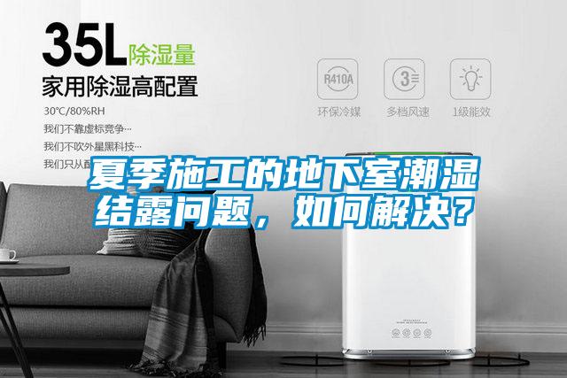 夏季施工的地下室潮濕結露問題，如何解決？