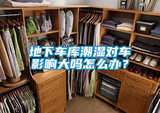 地下車庫潮濕對車影響大嗎怎么辦？
