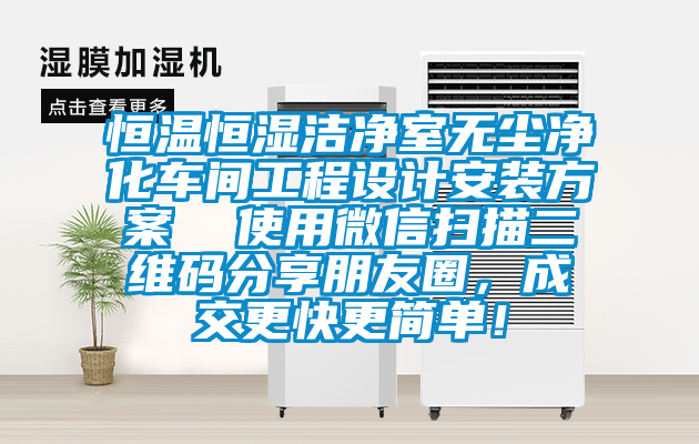 恒溫恒濕潔凈室無塵凈化車間工程設計安裝方案  使用微信掃描二維碼分享朋友圈，成交更快更簡單！