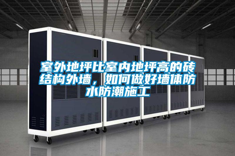 室外地坪比室內地坪高的磚結構外墻，如何做好墻體防水防潮施工