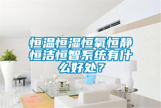 恒溫恒濕恒氧恒靜恒潔恒智系統有什么好處？