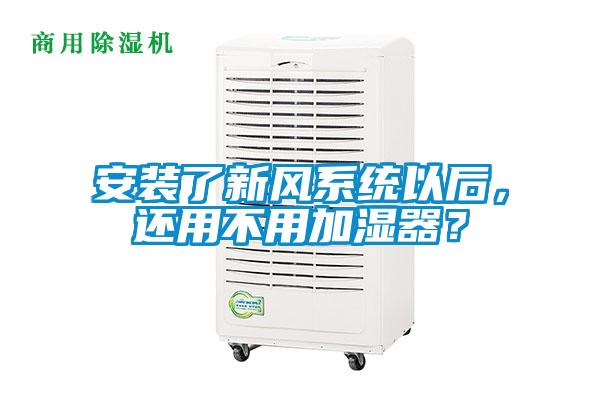 安裝了新風系統以后，還用不用加濕器？