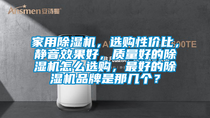 家用除濕機，選購性價比，靜音效果好，質量好的除濕機怎么選購，最好的除濕機品牌是那幾個？