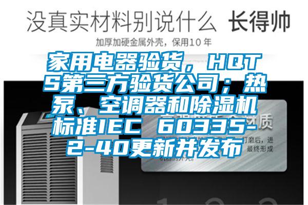 家用電器驗貨，HQTS第三方驗貨公司；熱泵、空調器和除濕機標準IEC 60335-2-40更新并發布