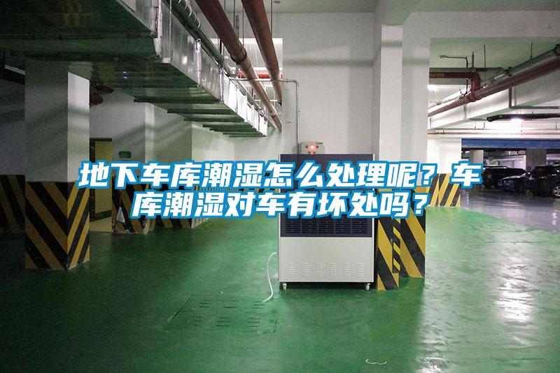 地下車庫潮濕怎么處理呢？車庫潮濕對車有壞處嗎？