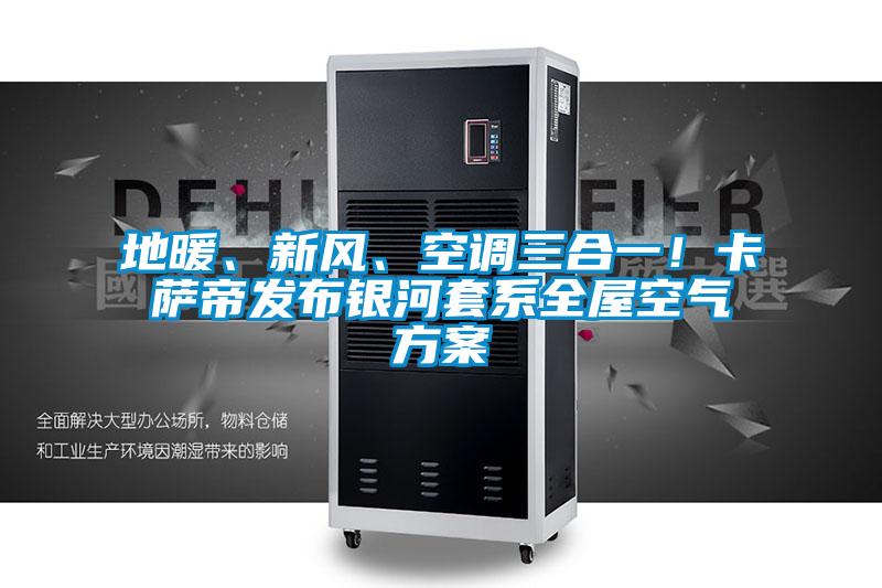 地暖、新風、空調三合一！卡薩帝發布銀河套系全屋空氣方案