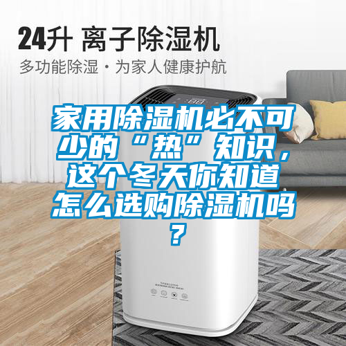 家用除濕機必不可少的“熱”知識，這個冬天你知道怎么選購除濕機嗎？