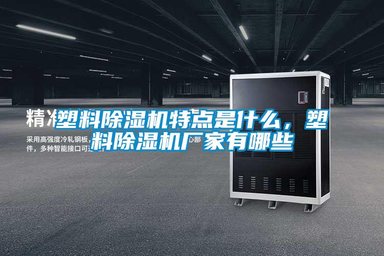 塑料除濕機特點是什么，塑料除濕機廠家有哪些