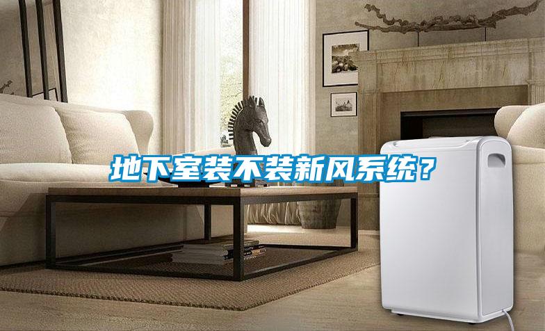 地下室裝不裝新風系統？
