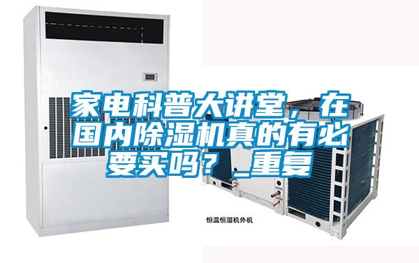 家電科普大講堂，在國內除濕機真的有必要買嗎？_重復