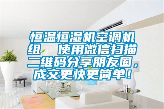 恒溫恒濕機空調機組  使用微信掃描二維碼分享朋友圈，成交更快更簡單！