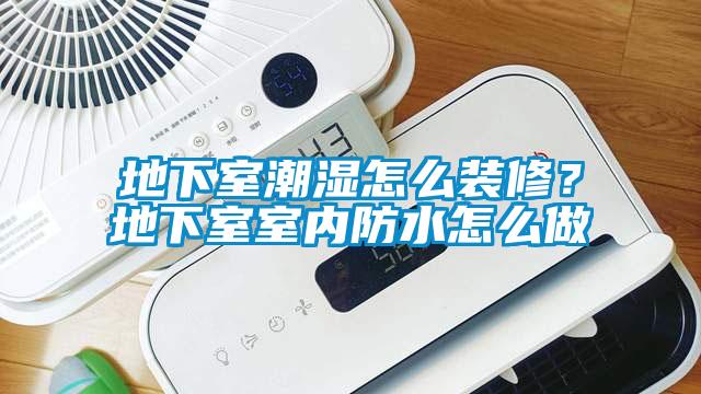 地下室潮濕怎么裝修？地下室室內防水怎么做