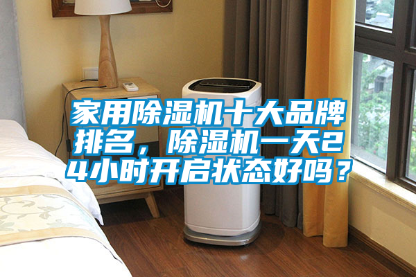 家用除濕機十大品牌排名，除濕機一天24小時開啟狀態好嗎？