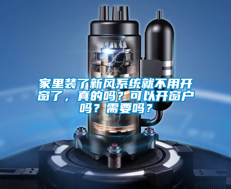 家里裝了新風系統就不用開窗了，真的嗎？可以開窗戶嗎？需要嗎？