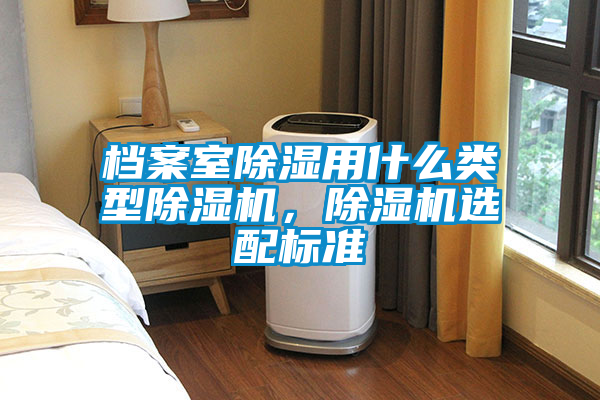 檔案室除濕用什么類型除濕機，除濕機選配標準