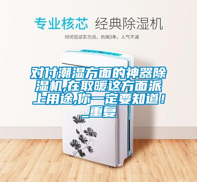 對付潮濕方面的神器除濕機,在取暖這方面派上用途,你一定要知道！_重復