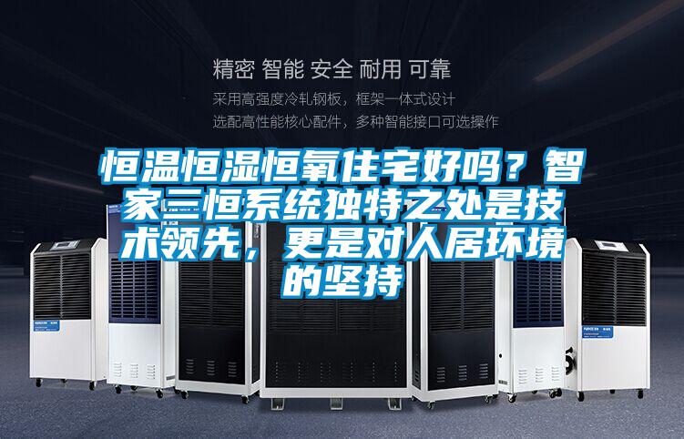 恒溫恒濕恒氧住宅好嗎？智家三恒系統獨特之處是技術領先，更是對人居環境的堅持