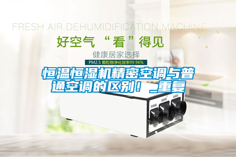 恒溫恒濕機精密空調與普通空調的區別！_重復