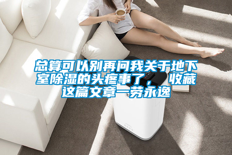 總算可以別再問我關于地下室除濕的頭疼事了， 收藏這篇文章一勞永逸