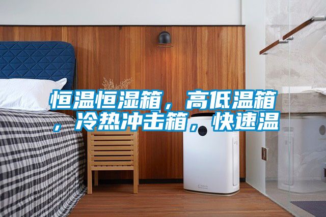 恒溫恒濕箱，高低溫箱，冷熱沖擊箱，快速溫