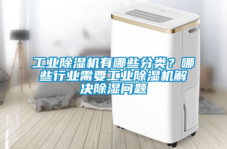 工業除濕機有哪些分類？哪些行業需要工業除濕機解決除濕問題