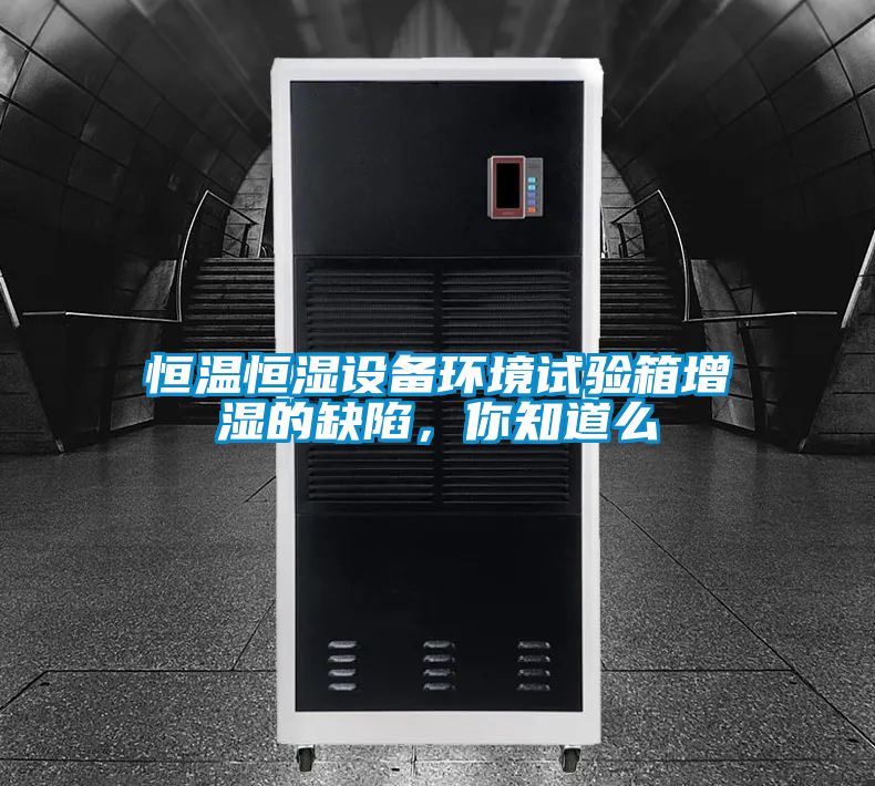 恒溫恒濕設備環境試驗箱增濕的缺陷，你知道么