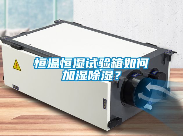 恒溫恒濕試驗箱如何加濕除濕？