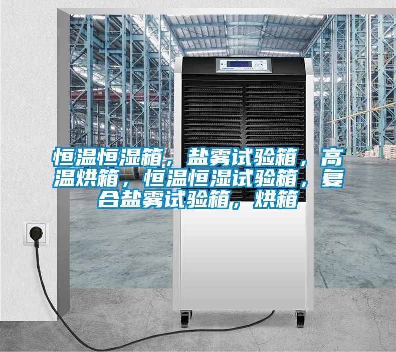 恒溫恒濕箱，鹽霧試驗箱，高溫烘箱，恒溫恒濕試驗箱，復合鹽霧試驗箱，烘箱