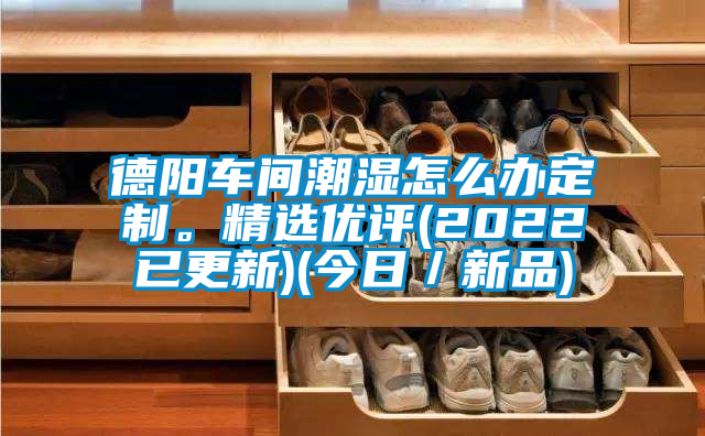 德陽車間潮濕怎么辦定制。精選優評(2022已更新)(今日／新品)